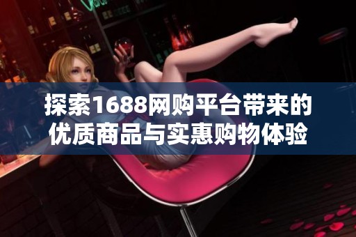 探索1688网购平台带来的优质商品与实惠购物体验