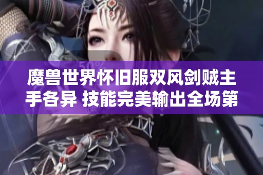 魔兽世界怀旧服双风剑贼主手各异 技能完美输出全场第一