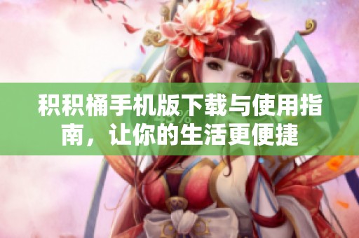 积积桶手机版下载与使用指南，让你的生活更便捷