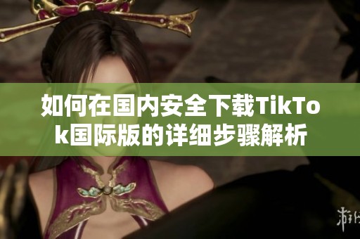 如何在国内安全下载TikTok国际版的详细步骤解析
