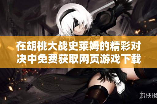 在胡桃大战史莱姆的精彩对决中免费获取网页游戏下载链接