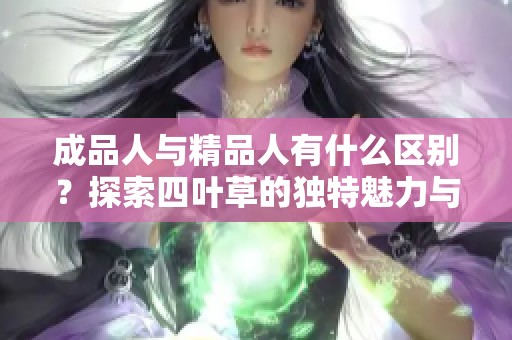 成品人与精品人有什么区别？探索四叶草的独特魅力与价值