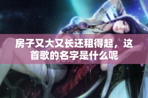 房子又大又长还租得起，这首歌的名字是什么呢