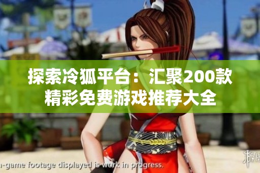 探索冷狐平台：汇聚200款精彩免费游戏推荐大全
