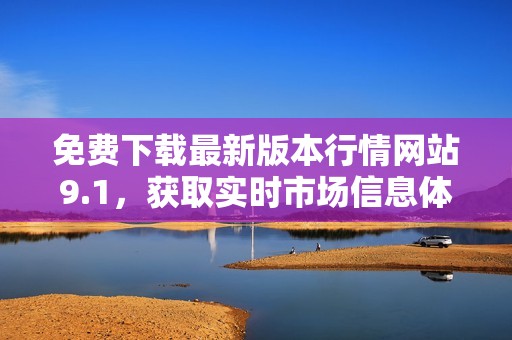 免费下载最新版本行情网站9.1，获取实时市场信息体验