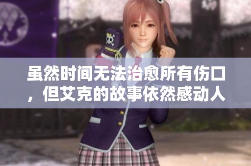 虽然时间无法治愈所有伤口，但艾克的故事依然感动人心