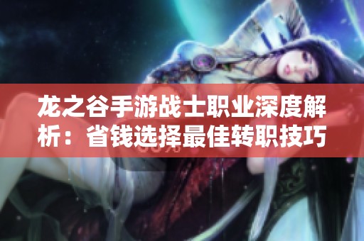 龙之谷手游战士职业深度解析：省钱选择最佳转职技巧全攻略