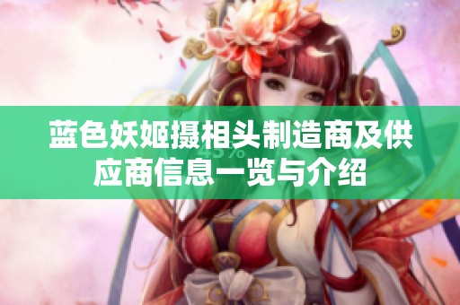 蓝色妖姬摄相头制造商及供应商信息一览与介绍