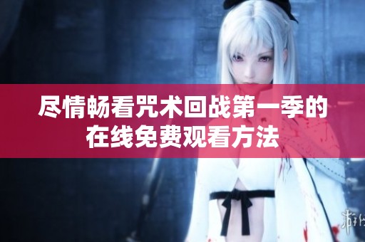 尽情畅看咒术回战第一季的在线免费观看方法
