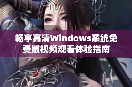 畅享高清Windows系统免费版视频观看体验指南