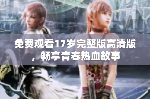 免费观看17岁完整版高清版，畅享青春热血故事
