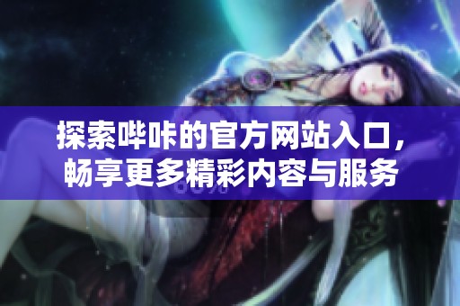 探索哔咔的官方网站入口，畅享更多精彩内容与服务