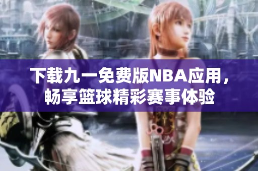 下载九一免费版NBA应用，畅享篮球精彩赛事体验