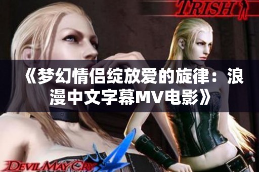 《梦幻情侣绽放爱的旋律：浪漫中文字幕MV电影》