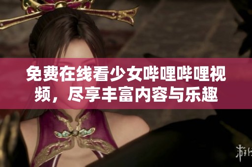 免费在线看少女哔哩哔哩视频，尽享丰富内容与乐趣