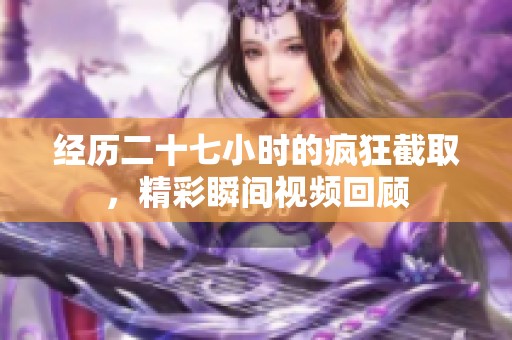 经历二十七小时的疯狂截取，精彩瞬间视频回顾