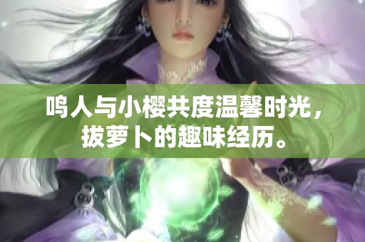 鸣人与小樱共度温馨时光，拔萝卜的趣味经历。