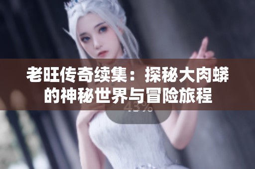 老旺传奇续集：探秘大肉蟒的神秘世界与冒险旅程