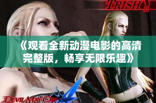 《观看全新动漫电影的高清完整版，畅享无限乐趣》