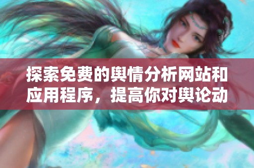 探索免费的舆情分析网站和应用程序，提高你对舆论动态的了解
