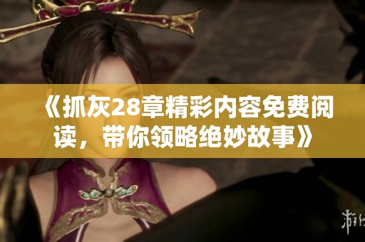 《抓灰28章精彩内容免费阅读，带你领略绝妙故事》