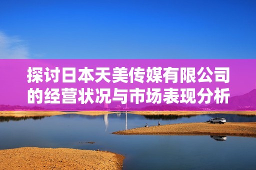探讨日本天美传媒有限公司的经营状况与市场表现分析