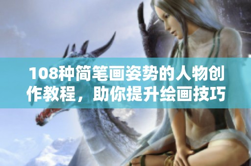 108种简笔画姿势的人物创作教程，助你提升绘画技巧