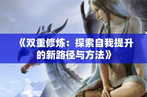 《双重修炼：探索自我提升的新路径与方法》