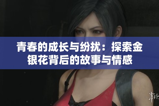 青春的成长与纷扰：探索金银花背后的故事与情感