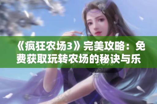 《疯狂农场3》完美攻略：免费获取玩转农场的秘诀与乐趣