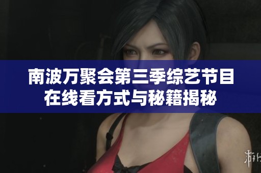 南波万聚会第三季综艺节目在线看方式与秘籍揭秘