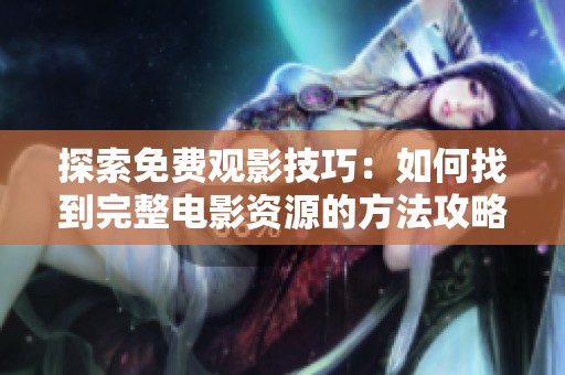 探索免费观影技巧：如何找到完整电影资源的方法攻略