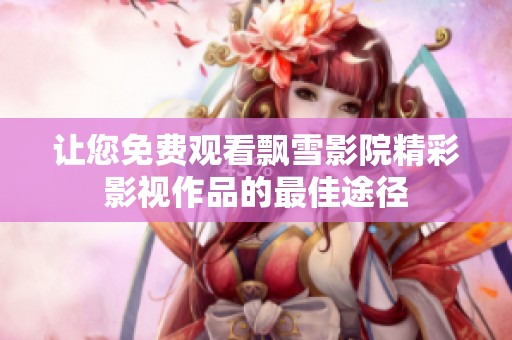 让您免费观看飘雪影院精彩影视作品的最佳途径