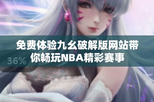 免费体验九幺破解版网站带你畅玩NBA精彩赛事