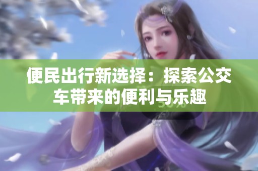 便民出行新选择：探索公交车带来的便利与乐趣
