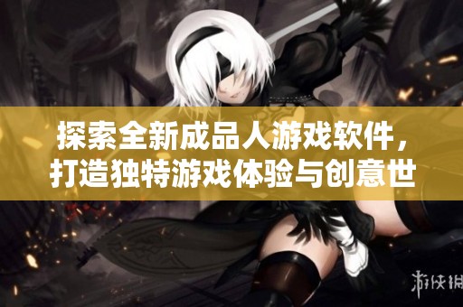 探索全新成品人游戏软件，打造独特游戏体验与创意世界