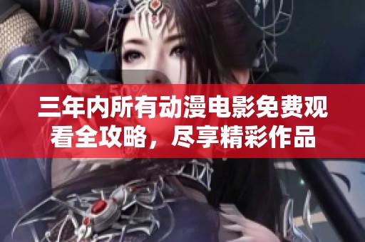 三年内所有动漫电影免费观看全攻略，尽享精彩作品