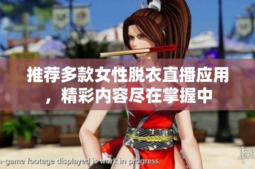 推荐多款女性脱衣直播应用，精彩内容尽在掌握中