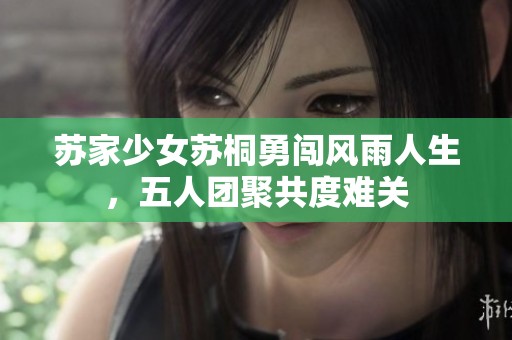 苏家少女苏桐勇闯风雨人生，五人团聚共度难关