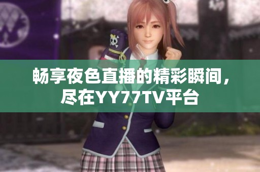 畅享夜色直播的精彩瞬间，尽在YY77TV平台