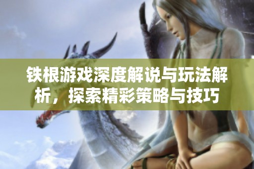 铁根游戏深度解说与玩法解析，探索精彩策略与技巧