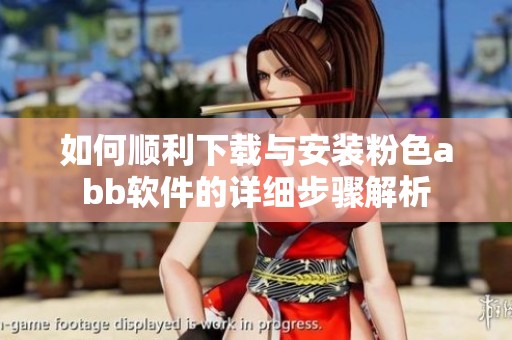 如何顺利下载与安装粉色abb软件的详细步骤解析