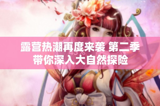 露营热潮再度来袭 第二季带你深入大自然探险