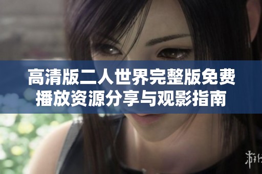 高清版二人世界完整版免费播放资源分享与观影指南