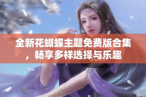全新花蝴蝶主题免费版合集，畅享多样选择与乐趣