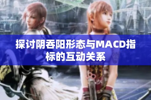 探讨阴吞阳形态与MACD指标的互动关系