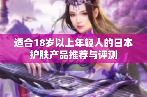 适合18岁以上年轻人的日本护肤产品推荐与评测