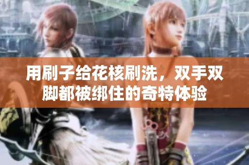 用刷子给花核刷洗，双手双脚都被绑住的奇特体验