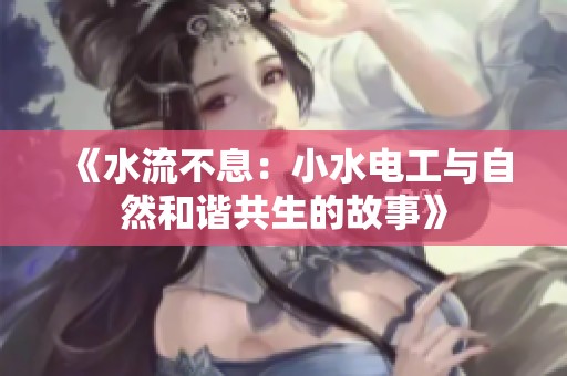 《水流不息：小水电工与自然和谐共生的故事》