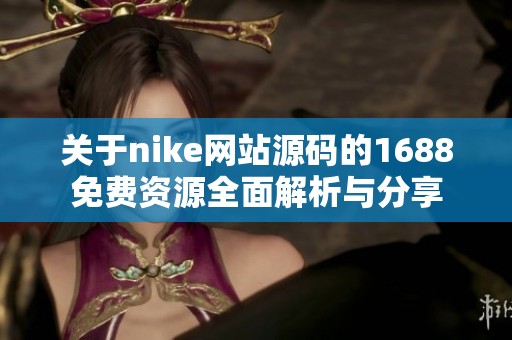 关于nike网站源码的1688免费资源全面解析与分享